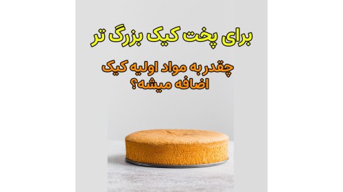 برای پخت کیک بزرگتر چطور مقدار مواد اولیه را تغییر دهیم ؟